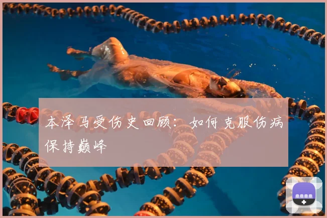 本泽马受伤史回顾:如何克服伤病保持巅峰