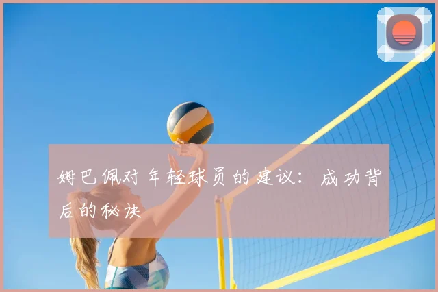 姆巴佩对年轻球员的建议：成功背后的秘诀