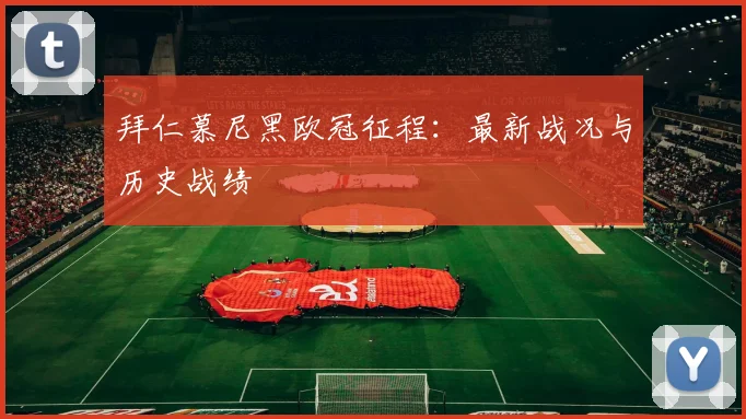 拜仁慕尼黑欧冠征程:最新战况与历史战绩