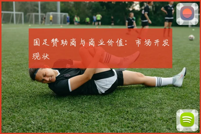国足赞助商与商业价值:市场开发现状
