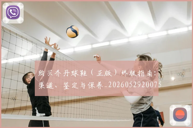 购买乔丹球鞋（正版）终极指南：渠道、鉴定与保养_20260529200754_20260703182005
