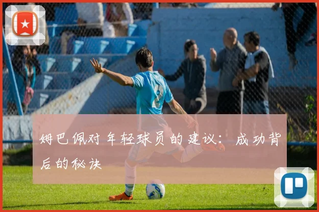 姆巴佩对年轻球员的建议：成功背后的秘诀