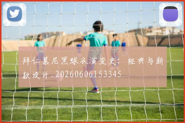拜仁慕尼黑球衣演变史:经典与新款设计_20260606153345