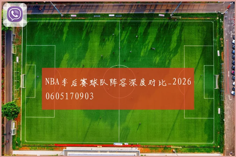 NBA季后赛球队阵容深度对比_20260605170903