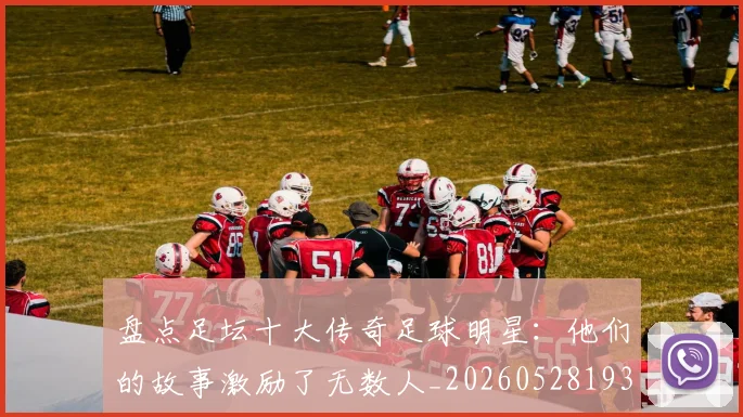 盘点足坛十大传奇足球明星：他们的故事激励了无数人_20260528193545