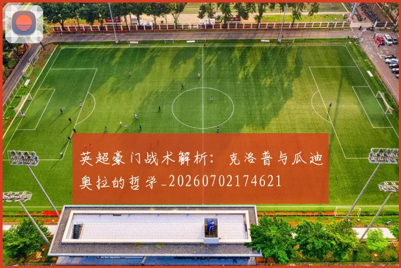 英超豪门战术解析:克洛普与瓜迪奥拉的哲学_20260702174621